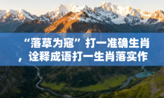 “落草为寇”打一准确生肖，诠释成语打一生肖落实作答!