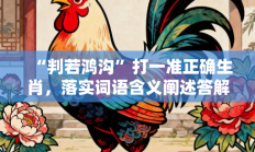 “判若鸿沟”打一准正确生肖，落实词语含义阐述答解