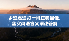 乡壁虚造打一肖正确最佳，落实词语含义阐述答解
