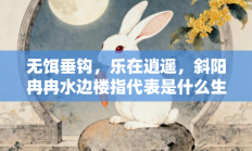 无饵垂钩，乐在逍遥，斜阳冉冉水边楼指代表是什么生肖打一最佳准确生肖，释义答案解释分析