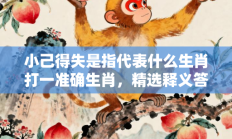 小己得失是指代表什么生肖打一准确生肖，精选释义答案解释!