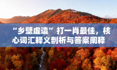 “乡壁虚造”打一肖最佳，核心词汇释义剖析与答案阐释