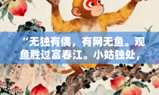 “无独有偶，有网无鱼。观鱼胜过富春江。小姑独处，良人未见。石濑潺湲横石径”指代表是什么生肖打一最佳准确生肖，落实词语含义阐述答解