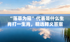 “落草为寇”代表是什么生肖打一生肖，精选释义答案解释!