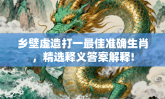乡壁虚造打一最佳准确生肖，精选释义答案解释!