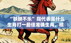 “鞅鞅不乐”指代表是什么生肖打一最佳准确生肖，核心词汇释义剖析与答案阐释